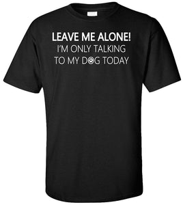 Leave Me Alone I'm Only Talking to My Dog Today Adult Black T-Shirts