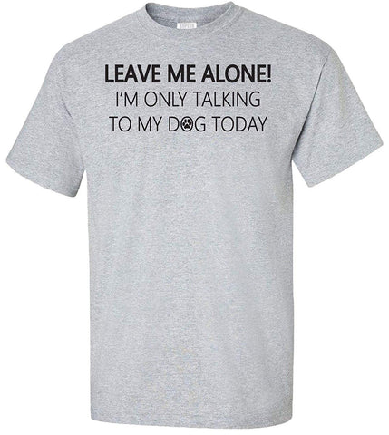 Leave Me Alone I'm Only Talking to My Dog Today Adult Grey T-Shirts