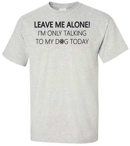 Leave Me Alone I'm Only Talking to My Dog Today Adult Grey T-Shirts