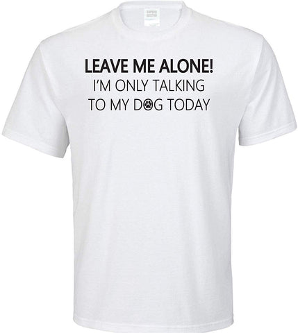 Leave Me Alone I'm Only Talking to My Dog Today Adult White T-Shirts